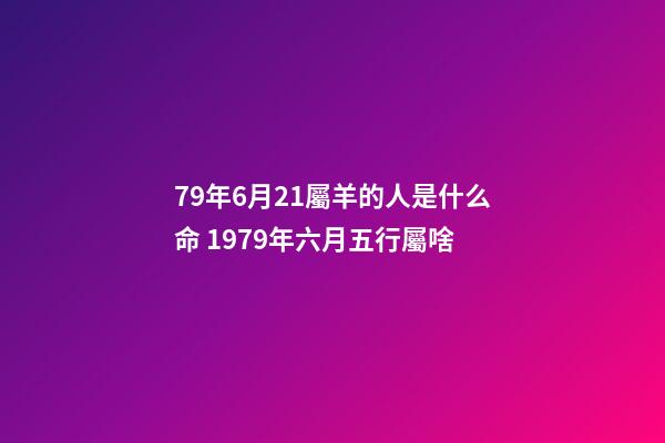 79年6月21屬羊的人是什么命 1979年六月五行屬啥-第1張-觀點(diǎn)-玄機(jī)派